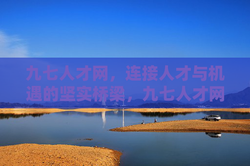 九七人才网，连接人才与机遇的坚实桥梁，九七人才网，连接人才与机遇的坚实桥梁