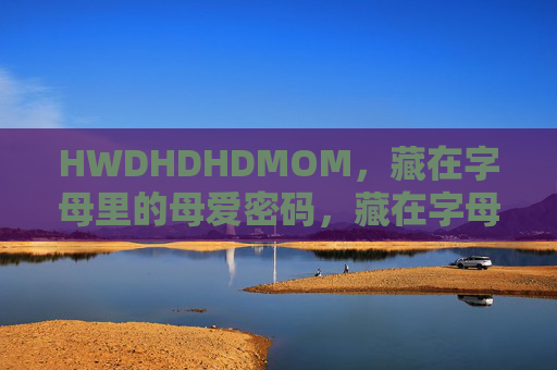 HWDHDHDMOM，藏在字母里的母爱密码，藏在字母里的母爱密码