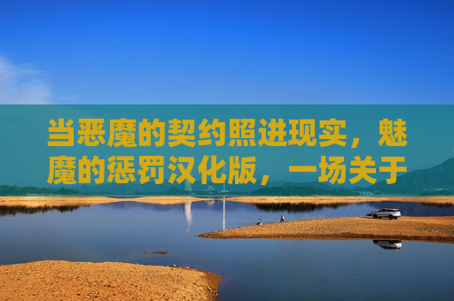 当恶魔的契约照进现实，魅魔的惩罚汉化版，一场关于欲望与救赎的黑暗寓言，欲望救赎，恶魔契约与魅魔之罚