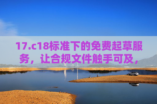 17.c18标准下的免费起草服务，让合规文件触手可及，17.c18标准下免费起草，合规文件触手可及