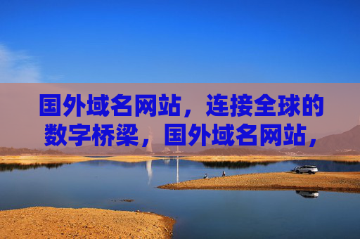 国外域名网站，连接全球的数字桥梁，国外域名网站，全球数字桥梁