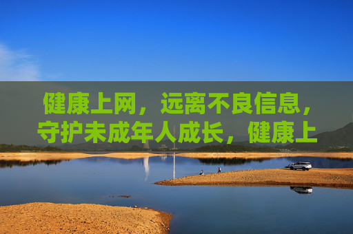 健康上网，远离不良信息，守护未成年人成长，健康上网护成长，远离不良信息守护未成年人