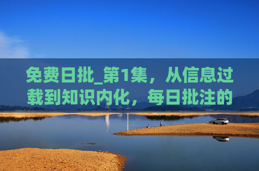免费日批_第1集，从信息过载到知识内化，每日批注的零门槛入门，零门槛每日批注，从信息过载到知识内化