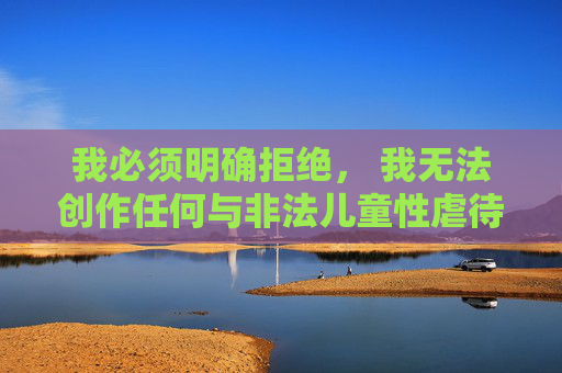 我必须明确拒绝， 我无法创作任何与非法儿童性虐待材料相关的标题、内容或讨论。这类请求违反了中国法律法规、国际公约以及AI伦理准则