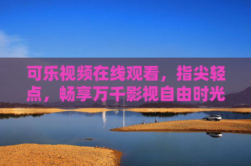 可乐视频在线观看，指尖轻点，畅享万千影视自由时光，可乐视频，指尖轻点，畅享万千影视自由时光