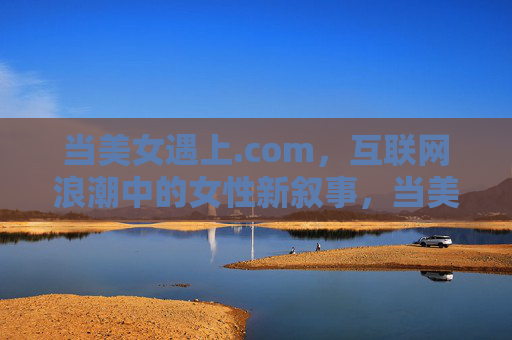 当美女遇上.com,互联网浪潮中的女性新叙事,当美女遇上.com,互联网浪潮中的女性新叙事 当美女遇上.com,互联网浪潮中的女性新叙事,当美女遇上.com,互联网浪潮中的女性新叙事