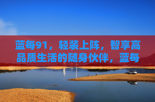 蓝每91,轻装上阵,智享高品质生活的随身伙伴,蓝每91,轻装智享,随身的高品质生活伙伴 蓝每91,轻装上阵,智享高品质生活的随身伙伴,蓝每91,轻装智享,随身的高品质生活伙伴