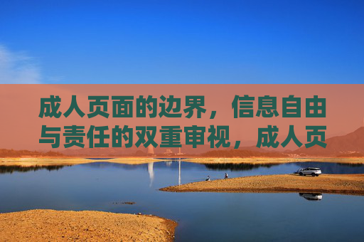 成人页面的边界,信息自由与责任的双重审视,成人页面边界,信息自由与责任的双重审视 成人页面的边界,信息自由与责任的双重审视,成人页面边界,信息自由与责任的双重审视