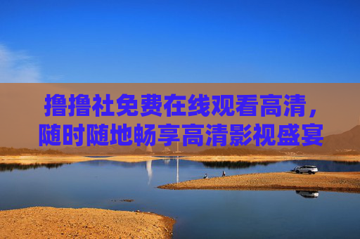 撸撸社免费在线观看高清,随时随地畅享高清影视盛宴,撸撸社免费高清在线,随时随地畅享影视盛宴 撸撸社免费在线观看高清,随时随地畅享高清影视盛宴,撸撸社免费高清在线,随时随地畅享影视盛宴