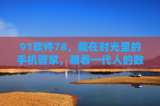 91软件78,藏在时光里的手机管家,藏着一代人的数字青春,91软件78,藏在时光里的数字青春管家 91软件78,藏在时光里的手机管家,藏着一代人的数字青春,91软件78,藏在时光里的数字青春管家