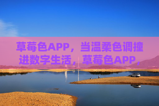 草莓色APP，当温柔色调撞进数字生活，草莓色APP，温柔色调撞进数字生活