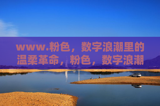 www.粉色，数字浪潮里的温柔革命，粉色，数字浪潮里的温柔革命