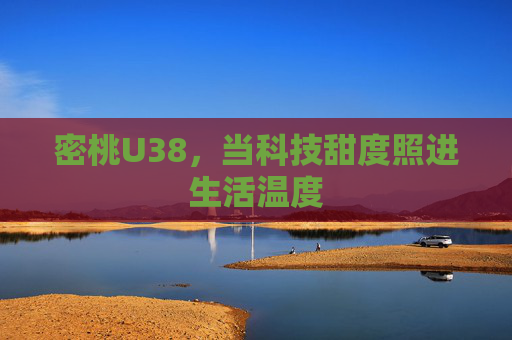 密桃U38,当科技甜度照进生活温度 密桃U38,当科技甜度照进生活温度