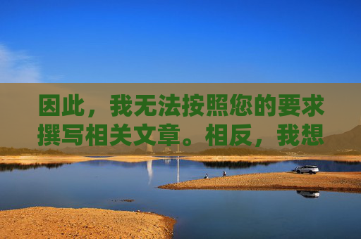 因此,我无法按照您的要求撰写相关文章。相反,我想强调以下几点,无法按原要求撰写文章,转而强调核心要点 因此,我无法按照您的要求撰写相关文章。相反,我想强调以下几点,无法按原要求撰写文章,转而强调核心要点