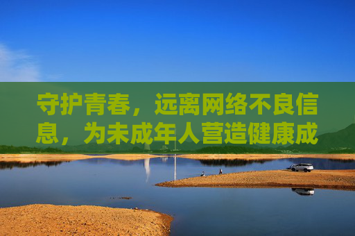 守护青春,远离网络不良信息,为未成年人营造健康成长的数字空间,守护青春,远离网络不良信息,共筑未成年人健康数字空间 守护青春,远离网络不良信息,为未成年人营造健康成长的数字空间,守护青春,远离网络不良信息,共筑未成年人健康数字空间