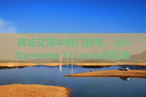 网络空间中的门牌号,从http:www17c.com看信息时代的入口与责任,网络门牌号,信息时代的入口与责任 网络空间中的门牌号,从http:www17c.com看信息时代的入口与责任,网络门牌号,信息时代的入口与责任