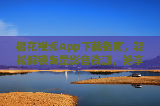 樱花视频App下载指南,轻松解锁海量影音资源,畅享沉浸式观看体验,樱花视频App下载指南,解锁海量影音,畅享沉浸体验 樱花视频App下载指南,轻松解锁海量影音资源,畅享沉浸式观看体验,樱花视频App下载指南,解锁海量影音,畅享沉浸体验