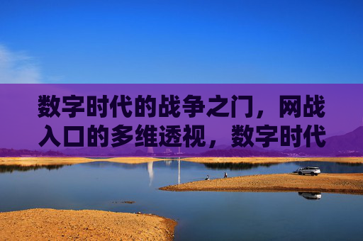数字时代的战争之门，网战入口的多维透视，数字时代的网战入口，多维透视战争之门