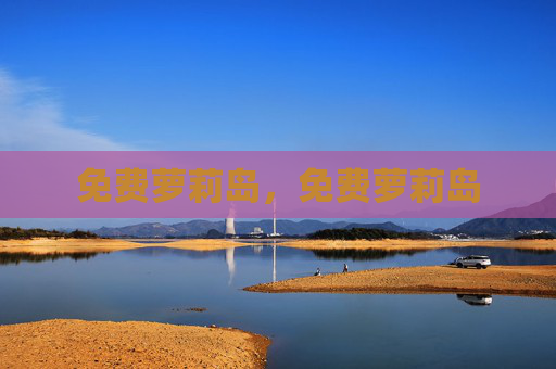 免费萝莉岛,免费萝莉岛 免费萝莉岛,免费萝莉岛