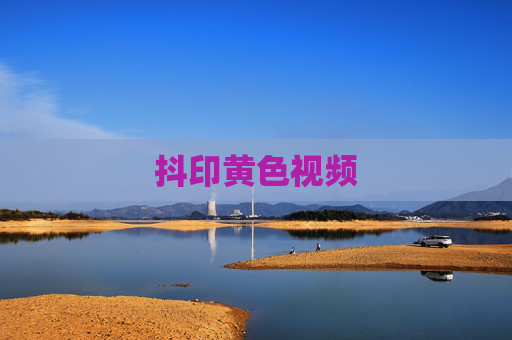 抖印黄色视频 抖印黄色视频