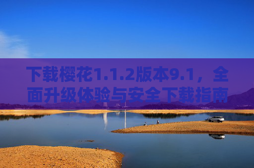 下载樱花1.1.2版本9.1，全面升级体验与安全下载指南，樱花1.1.2版本9.1，全面升级体验与安全下载指南