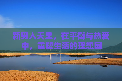新男人天堂，在平衡与热爱中，重塑生活的理想国