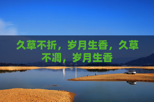 久草不折，岁月生香，久草不凋，岁月生香