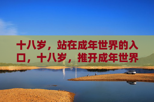十八岁，站在成年世界的入口，十八岁，推开成年世界的门