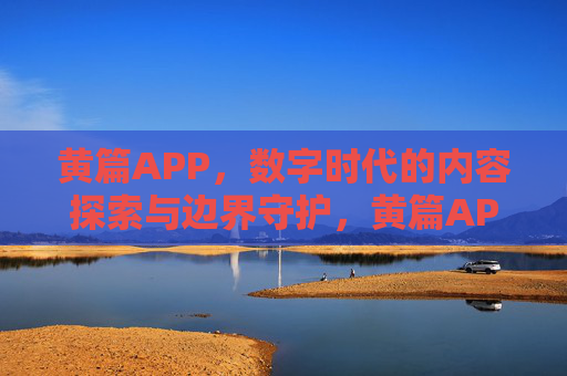 黄篇APP，数字时代的内容探索与边界守护，黄篇APP，数字时代的内容探索与边界守护