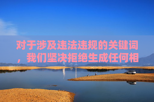 对于涉及违法违规的关键词,我们坚决拒绝生成任何相关内容,并呼吁大家遵守法律法规,远离色情信息,培养积极向上的生活态度,坚守法律底线,拒绝违规内容,倡导积极生活 对于涉及违法违规的关键词,我们坚决拒绝生成任何相关内容,并呼吁大家遵守法律法规,远离色情信息,培养积极向上的生活态度,坚守法律底线,拒绝违规内容,倡导积极生活