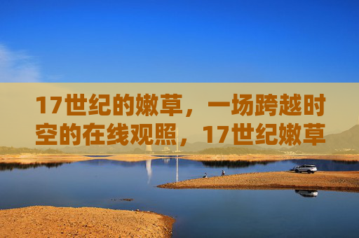 17世纪的嫩草,一场跨越时空的在线观照,17世纪嫩草,时空在线的凝视 17世纪的嫩草,一场跨越时空的在线观照,17世纪嫩草,时空在线的凝视