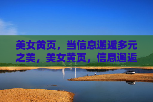 美女黄页,当信息邂逅多元之美,美女黄页,信息邂逅多元之美 美女黄页,当信息邂逅多元之美,美女黄页,信息邂逅多元之美