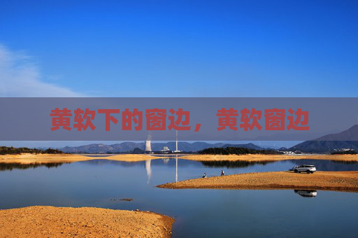 黄软下的窗边,黄软窗边 黄软下的窗边,黄软窗边