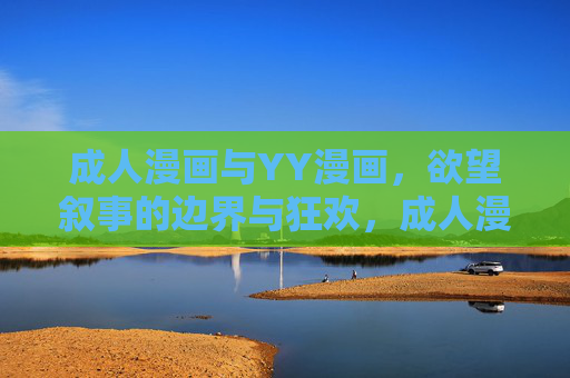 成人漫画与YY漫画，欲望叙事的边界与狂欢，成人漫画与YY漫画，欲望叙事的边界与狂欢