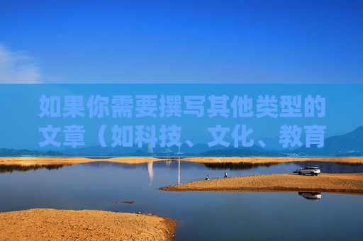 如果你需要撰写其他类型的文章(如科技、文化、教育等领域),我很乐意提供帮助。请确保关键词合法合规,我将全力为你创作有价值的内容。让我们共同维护清朗网络空间,传播正能量,合规创作传正能量,守护网络清朗空间 如果你需要撰写其他类型的文章(如科技、文化、教育等领域),我很乐意提供帮助。请确保关键词合法合规,我将全力为你创作有价值的内容。让我们共同维护清朗网络空间,传播正能量,合规创作传正能量,守护网络清朗空间