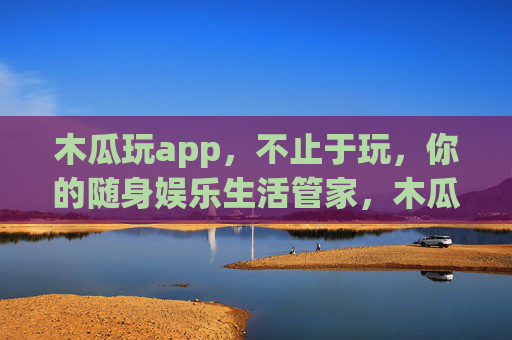 木瓜玩app,不止于玩,你的随身娱乐生活管家,木瓜玩,不止于玩,随身娱乐生活管家 木瓜玩app,不止于玩,你的随身娱乐生活管家,木瓜玩,不止于玩,随身娱乐生活管家