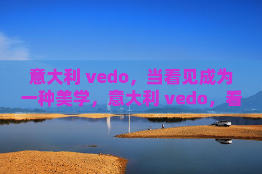 意大利 vedo，当看见成为一种美学，意大利 vedo，看见即美学