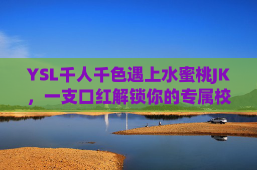 YSL千人千色遇上水蜜桃JK，一支口红解锁你的专属校园美学，YSL千人千色遇上水蜜桃JK，一支口红解锁专属校园美学