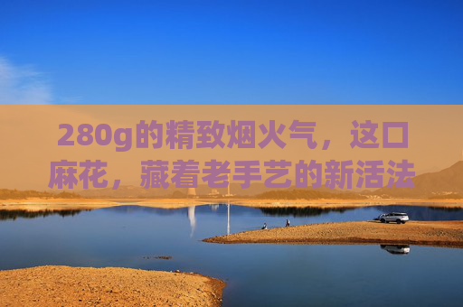 280g的精致烟火气，这口麻花，藏着老手艺的新活法，280g烟火气里的老手艺新麻花