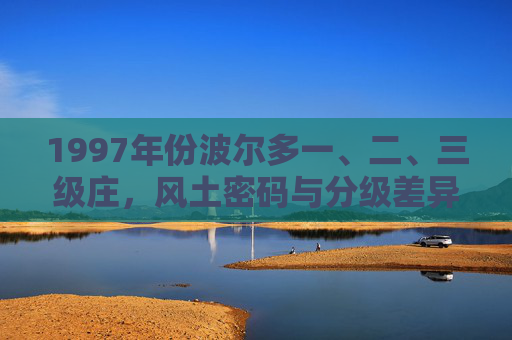 1997年份波尔多一、二、三级庄，风土密码与分级差异的生动注脚，1997波尔多一至三级庄，风土密码与分级差异的生动注脚