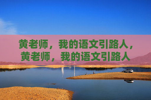 黄老师，我的语文引路人，黄老师，我的语文引路人