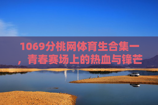 1069分桃网体育生合集一，青春赛场上的热血与锋芒，1069分桃网体育生，青春赛场热血与锋芒