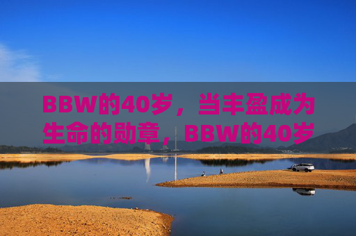 BBW的40岁，当丰盈成为生命的勋章，BBW的40岁，丰盈成为生命的勋章