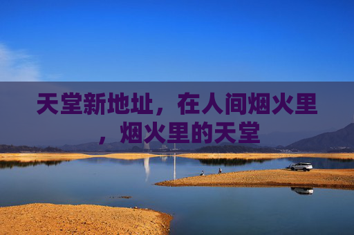 天堂新地址，在人间烟火里，烟火里的天堂
