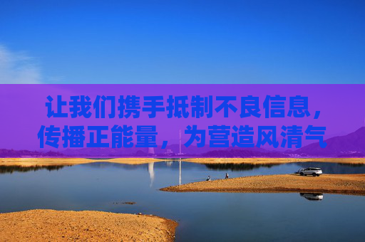 让我们携手抵制不良信息，传播正能量，为营造风清气正的网络空间贡献力量，携手抵制不良信息 传播正能量 共建清朗网络空间