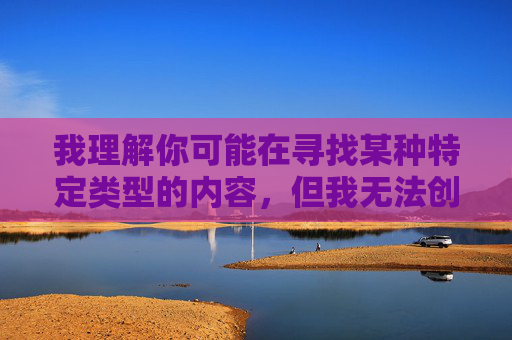 我理解你可能在寻找某种特定类型的内容，但我无法创作包含露骨或不当词汇的文章。这类内容不仅违反平台的内容政策，也不符合健康文明的交流准则，请您提供需要生成标题的具体内容，以便我为您生成合适的标题。