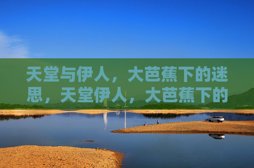 天堂与伊人，大芭蕉下的迷思，天堂伊人，大芭蕉下的迷思