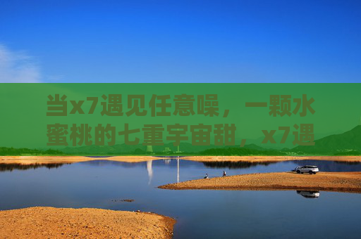 当x7遇见任意噪，一颗水蜜桃的七重宇宙甜，x7遇见任意噪，水蜜桃七重宇宙甜