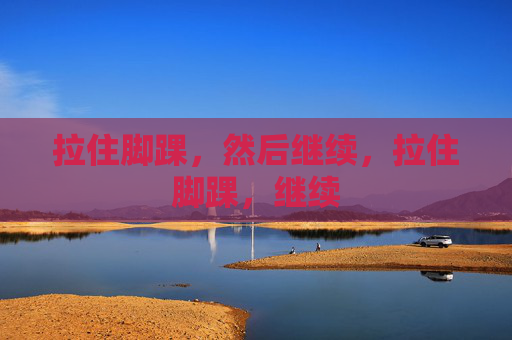 拉住脚踝，然后继续，拉住脚踝，继续