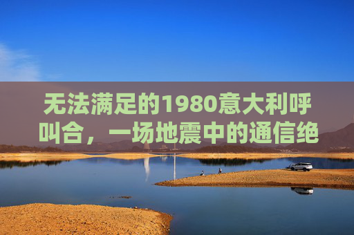 无法满足的1980意大利呼叫合，一场地震中的通信绝境，1980意大利地震，无法接通的呼叫与通信绝境